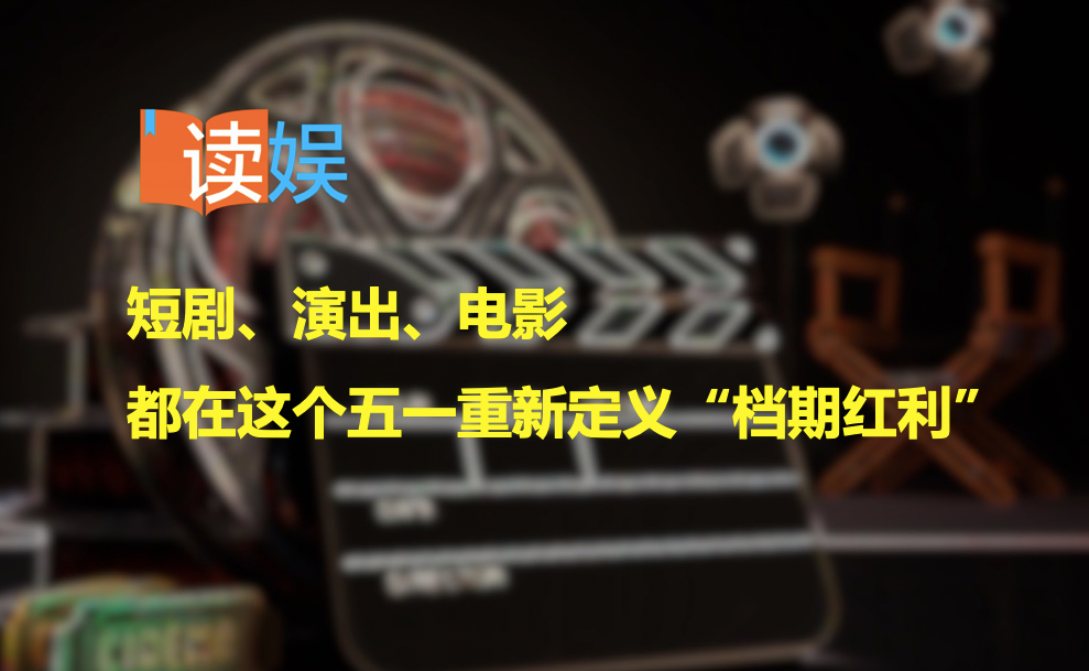 短剧、演出、电影，都在这个五一重新定义“档期红利”