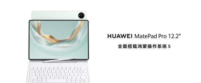全面释放生产与创作潜力，全新HUAWEI MatePad Pro 12.2 英寸平板电脑正式发布